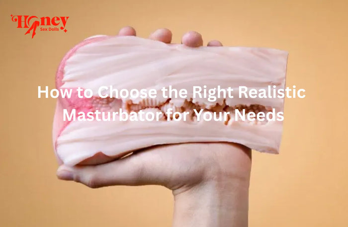 How to Choose the Right Realistic Masturbator for Your Needs