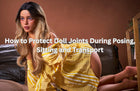 How to Protect Doll Joints During Posing, Sitting and Transport