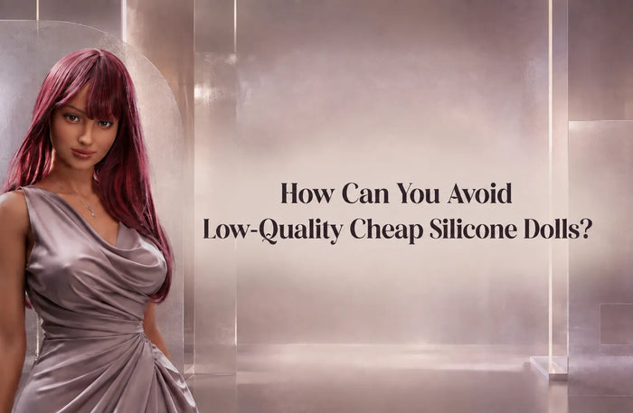 How Can You Avoid Low-Quality Cheap Silicone Dolls?
