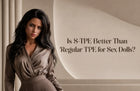 Is S-TPE Better Than Regular TPE for Sex Dolls?