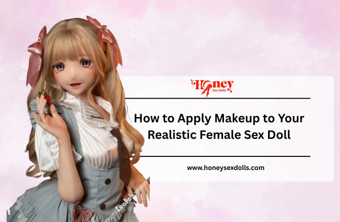 How to Apply Makeup to Your Realistic Female Sex Doll