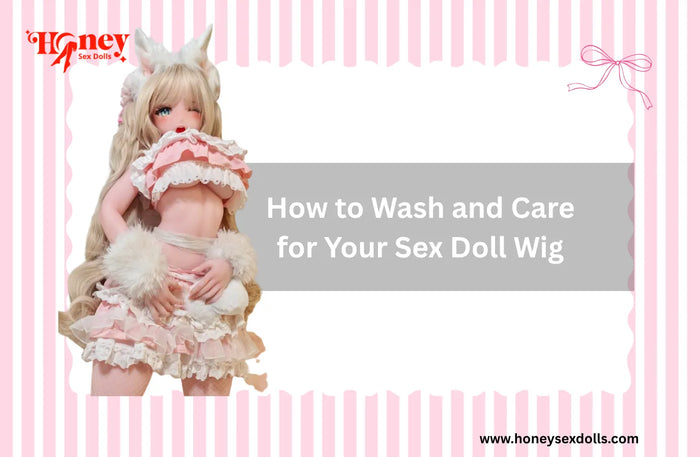 How to Wash and Care for Your Sex Doll Wig