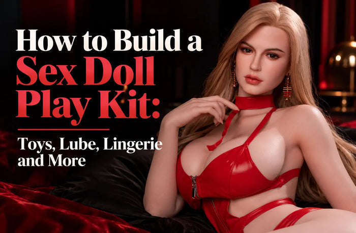 How to Build a Sex Doll Play Kit: Toys, Lube, Lingerie and More